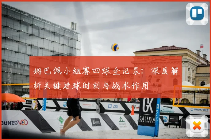 姆巴佩小组赛四球全记录:深度解析关键进球时刻与战术作用