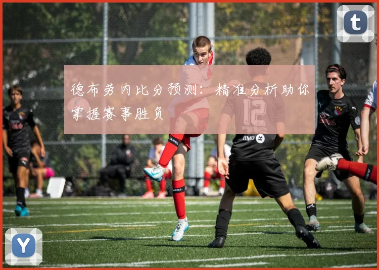 德布劳内比分预测：精准分析助你掌握赛事胜负