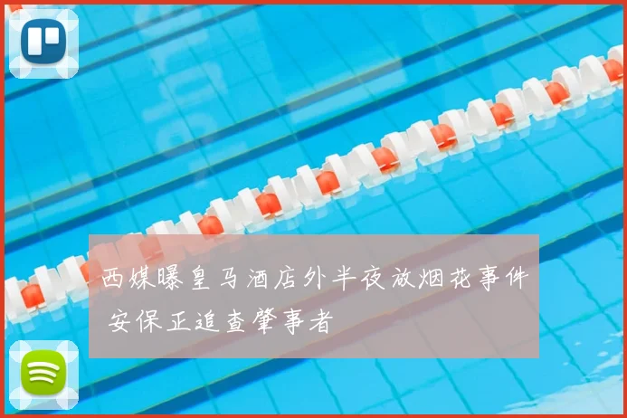 西媒曝皇马酒店外半夜放烟花事件 安保正追查肇事者