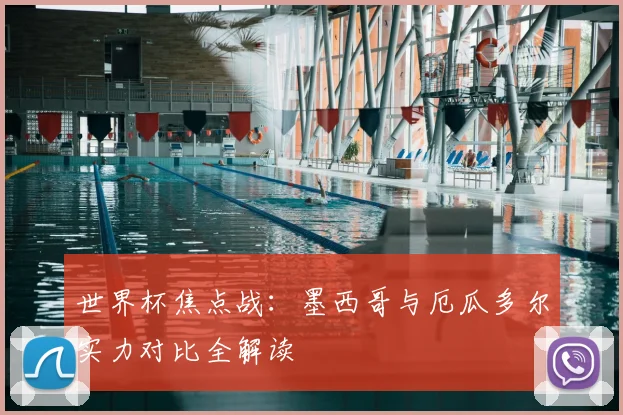 世界杯焦点战：墨西哥与厄瓜多尔实力对比全解读